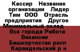 Кассир › Название организации ­ Лидер Тим, ООО › Отрасль предприятия ­ Другое › Минимальный оклад ­ 1 - Все города Работа » Вакансии   . Башкортостан респ.,Караидельский р-н